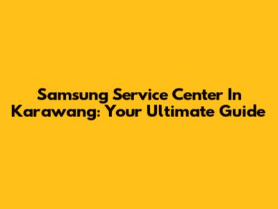 Samsung Service Center In Karawang: Your Ultimate Guide