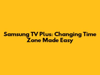 Samsung TV Plus: Changing Time Zone Made Easy