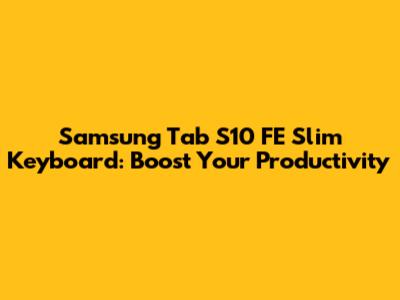 Samsung Tab S10 FE Slim Keyboard: Boost Your Productivity