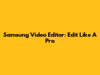 Samsung Video Editor: Edit Like A Pro