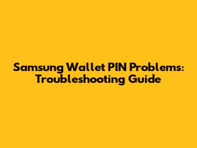 Samsung Wallet PIN Problems: Troubleshooting Guide