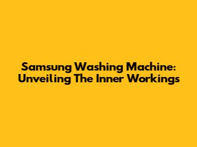 Samsung Washing Machine: Unveiling The Inner Workings