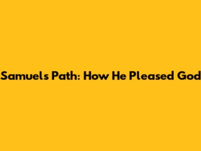 Samuel's Path: How He Pleased God