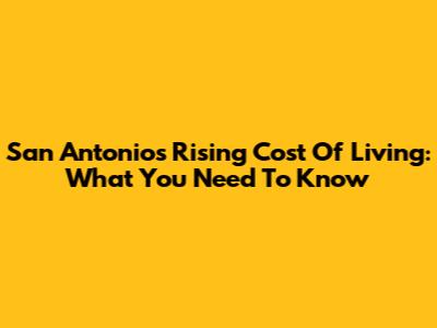 San Antonio's Rising Cost Of Living: What You Need To Know