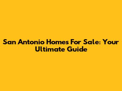 San Antonio Homes For Sale: Your Ultimate Guide