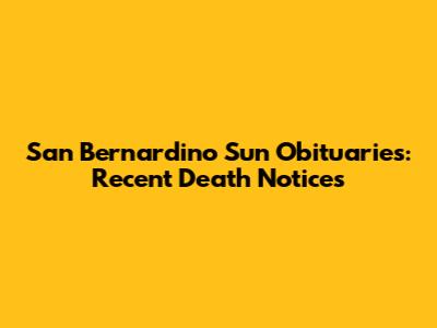 San Bernardino Sun Obituaries: Recent Death Notices