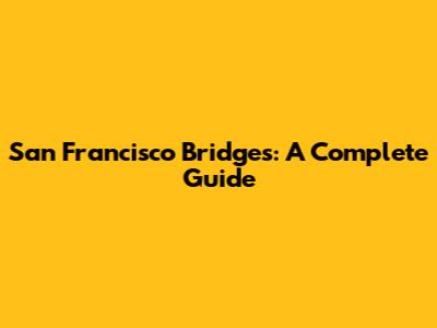San Francisco Bridges: A Complete Guide