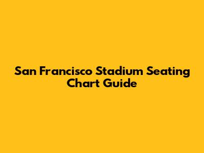 San Francisco Stadium Seating Chart Guide