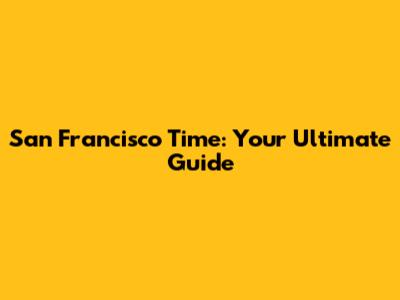 San Francisco Time: Your Ultimate Guide