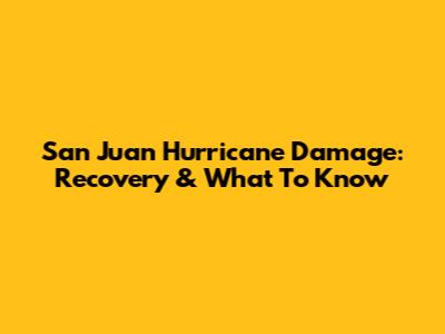 San Juan Hurricane Damage: Recovery & What To Know
