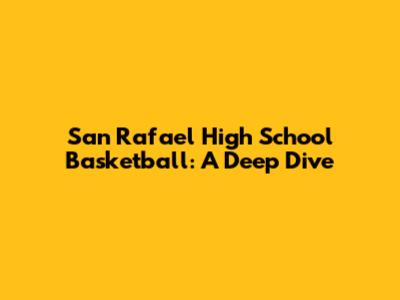 San Rafael High School Basketball: A Deep Dive