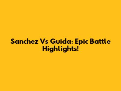 Sanchez Vs Guida: Epic Battle Highlights!
