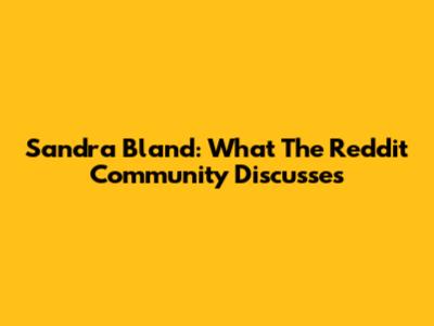 Sandra Bland: What The Reddit Community Discusses