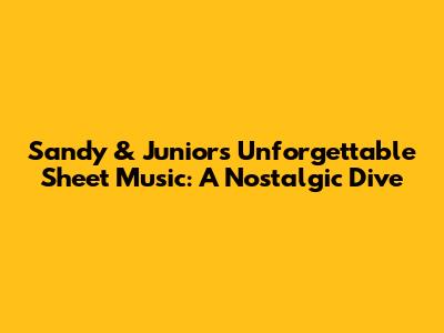 Sandy & Junior's Unforgettable Sheet Music: A Nostalgic Dive