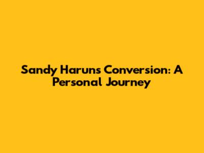 Sandy Harun's Conversion: A Personal Journey