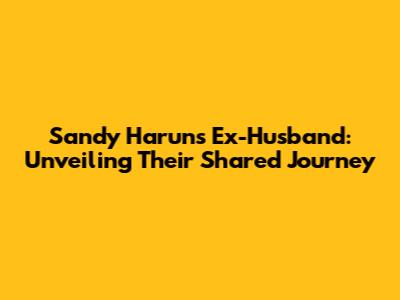 Sandy Harun's Ex-Husband: Unveiling Their Shared Journey
