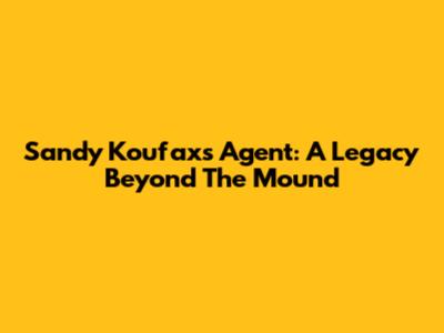 Sandy Koufax's Agent: A Legacy Beyond The Mound