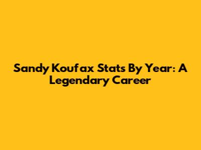 Sandy Koufax Stats By Year: A Legendary Career