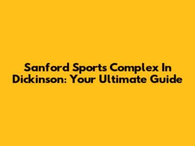 Sanford Sports Complex In Dickinson: Your Ultimate Guide