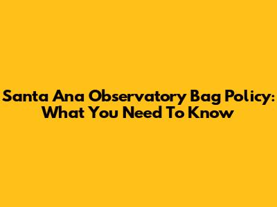 Santa Ana Observatory Bag Policy: What You Need To Know