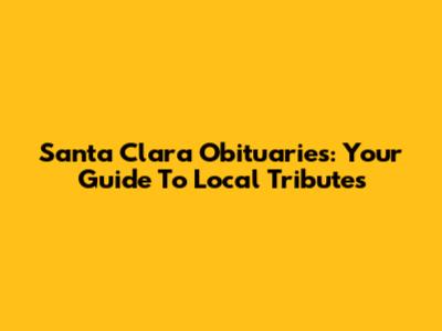 Santa Clara Obituaries: Your Guide To Local Tributes