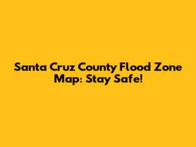 Santa Cruz County Flood Zone Map: Stay Safe!
