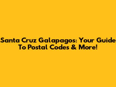 Santa Cruz Galapagos: Your Guide To Postal Codes & More!