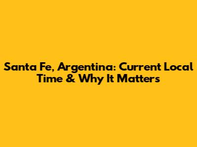 Santa Fe, Argentina: Current Local Time & Why It Matters