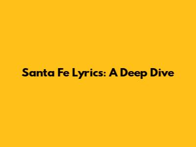 Santa Fe Lyrics: A Deep Dive