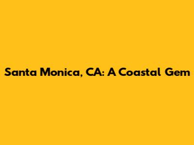 Santa Monica, CA: A Coastal Gem