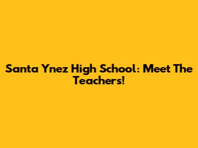 Santa Ynez High School: Meet The Teachers!
