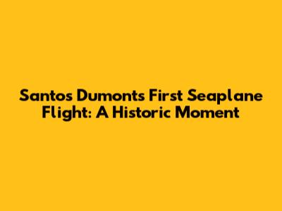 Santos Dumont's First Seaplane Flight: A Historic Moment