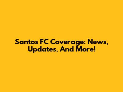 Santos FC Coverage: News, Updates, And More!