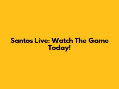 Santos Live: Watch The Game Today!