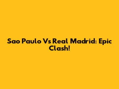 Sao Paulo Vs Real Madrid: Epic Clash!