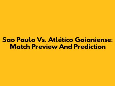 Sao Paulo Vs. Atlético Goianiense: Match Preview And Prediction