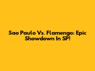 Sao Paulo Vs. Flamengo: Epic Showdown In SP!