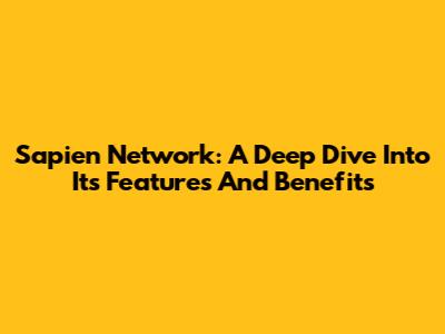 Sapien Network: A Deep Dive Into Its Features And Benefits
