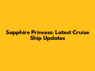 Sapphire Princess: Latest Cruise Ship Updates