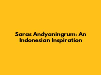 Saras Andyaningrum: An Indonesian Inspiration