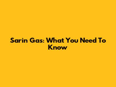 Sarin Gas: What You Need To Know
