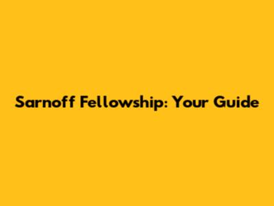 Sarnoff Fellowship: Your Guide