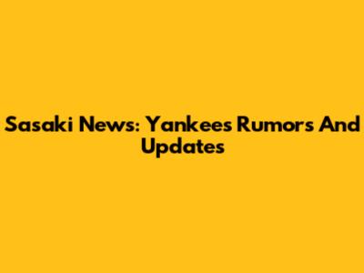 Sasaki News: Yankees Rumors And Updates