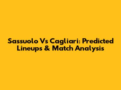 Sassuolo Vs Cagliari: Predicted Lineups & Match Analysis