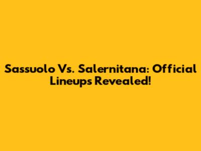 Sassuolo Vs. Salernitana: Official Lineups Revealed!