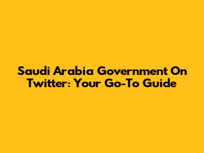Saudi Arabia Government On Twitter: Your Go-To Guide