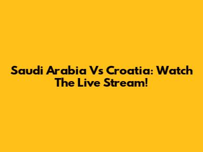 Saudi Arabia Vs Croatia: Watch The Live Stream!