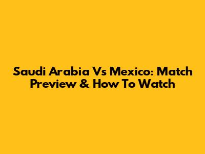 Saudi Arabia Vs Mexico: Match Preview & How To Watch