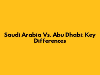 Saudi Arabia Vs. Abu Dhabi: Key Differences