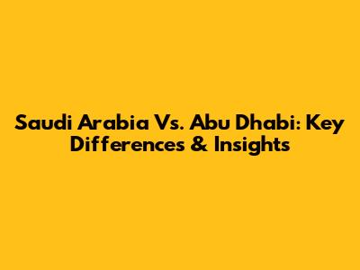 Saudi Arabia Vs. Abu Dhabi: Key Differences & Insights